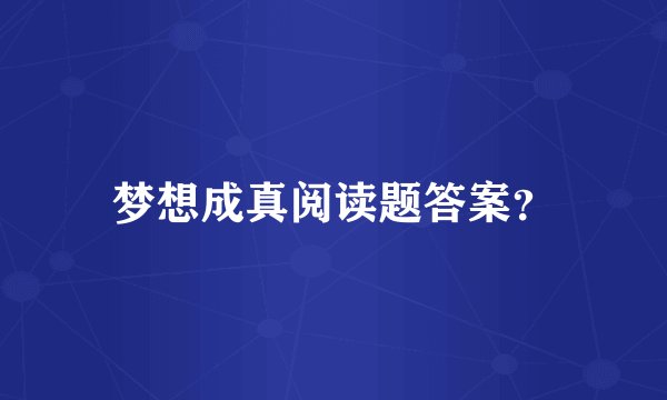 梦想成真阅读题答案？