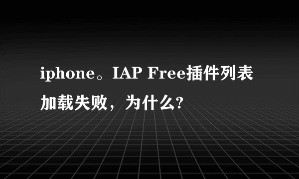 iphone。IAP Free插件列表加载失败，为什么?