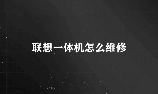 联想一体机怎么维修