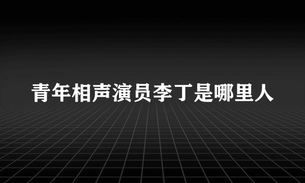 青年相声演员李丁是哪里人