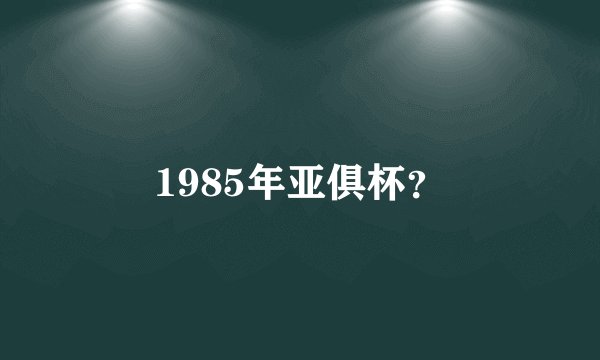 1985年亚俱杯？