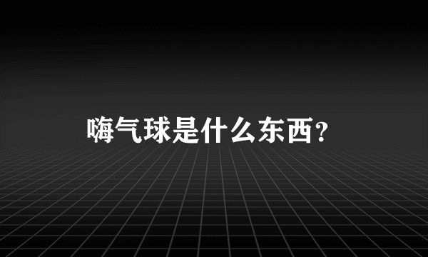 嗨气球是什么东西？