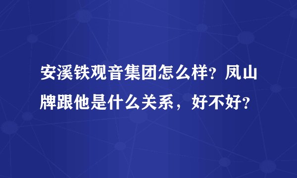 安溪铁观音集团怎么样？凤山牌跟他是什么关系，好不好？
