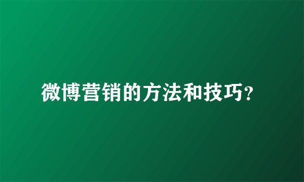 微博营销的方法和技巧？