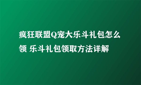 疯狂联盟Q宠大乐斗礼包怎么领 乐斗礼包领取方法详解