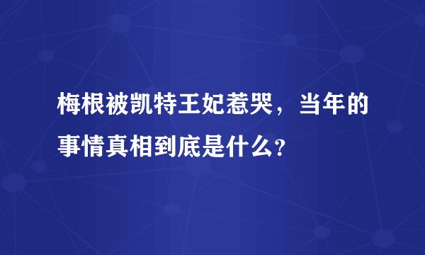 梅根被凯特王妃惹哭，当年的事情真相到底是什么？