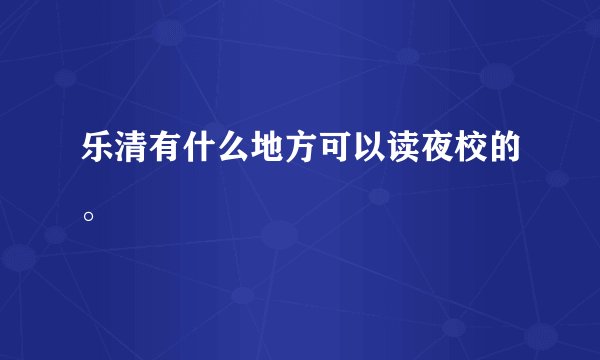 乐清有什么地方可以读夜校的。