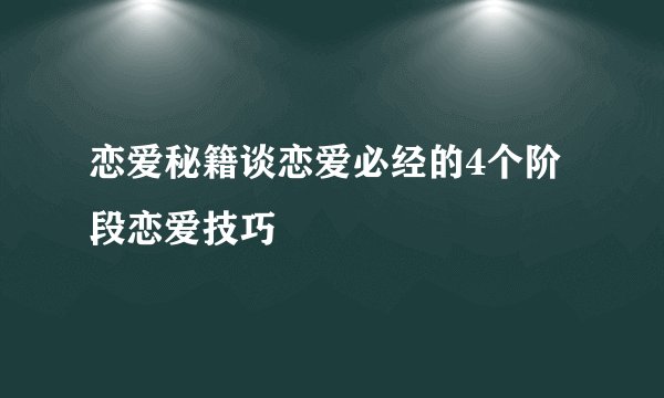 恋爱秘籍谈恋爱必经的4个阶段恋爱技巧
