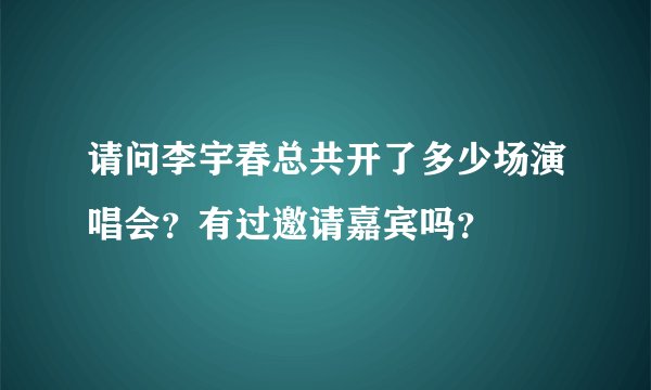 请问李宇春总共开了多少场演唱会？有过邀请嘉宾吗？