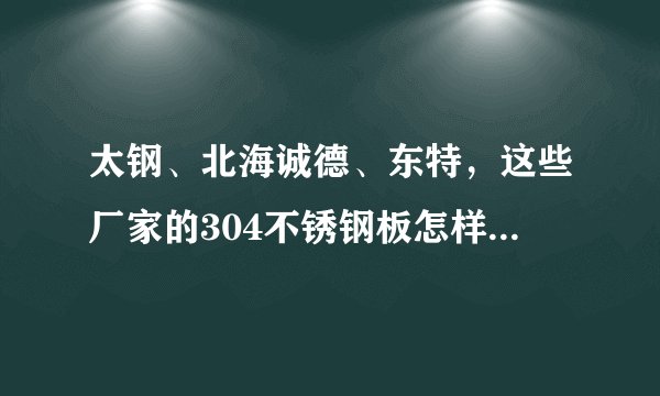 太钢、北海诚德、东特，这些厂家的304不锈钢板怎样辨别是哪家生产的？