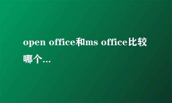 open office和ms office比较哪个的功能更强大？