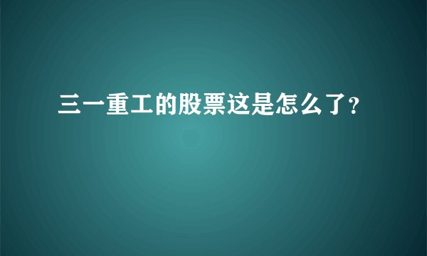 三一重工的股票这是怎么了？