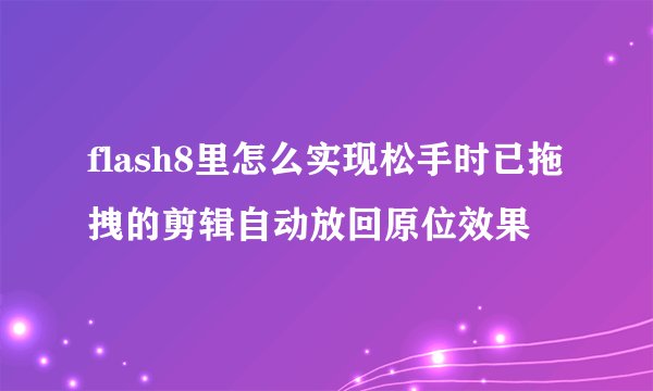 flash8里怎么实现松手时已拖拽的剪辑自动放回原位效果