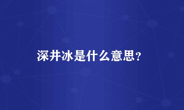 深井冰是什么意思？