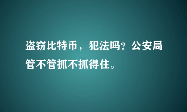盗窃比特币，犯法吗？公安局管不管抓不抓得住。