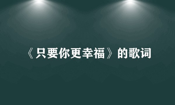 《只要你更幸福》的歌词