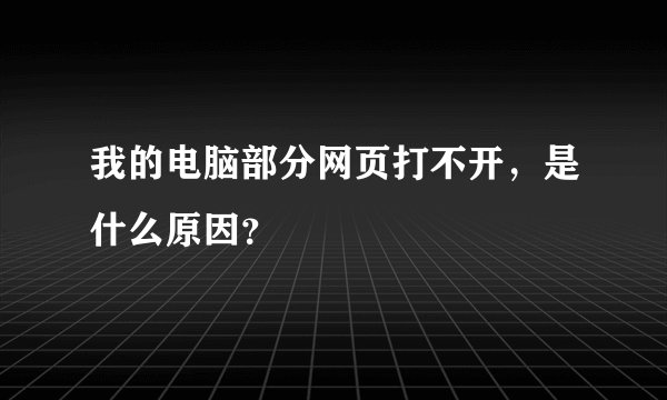 我的电脑部分网页打不开，是什么原因？