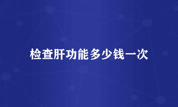 检查肝功能多少钱一次