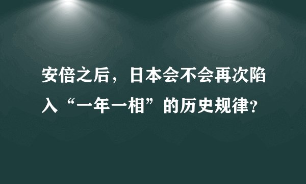安倍之后，日本会不会再次陷入“一年一相”的历史规律？