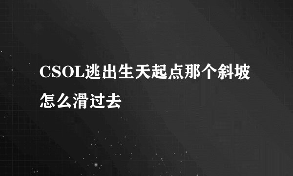 CSOL逃出生天起点那个斜坡怎么滑过去
