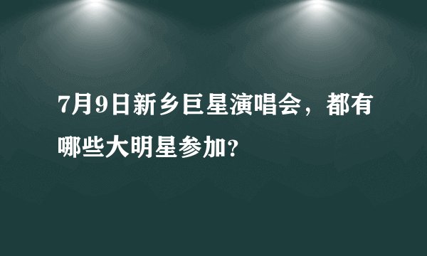 7月9日新乡巨星演唱会，都有哪些大明星参加？
