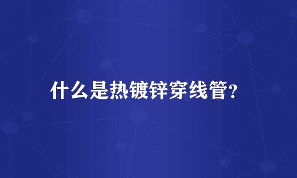 什么是热镀锌穿线管？