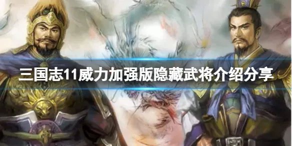 《三国志11威力加强版》隐藏武将有哪些？隐藏武将介绍分享