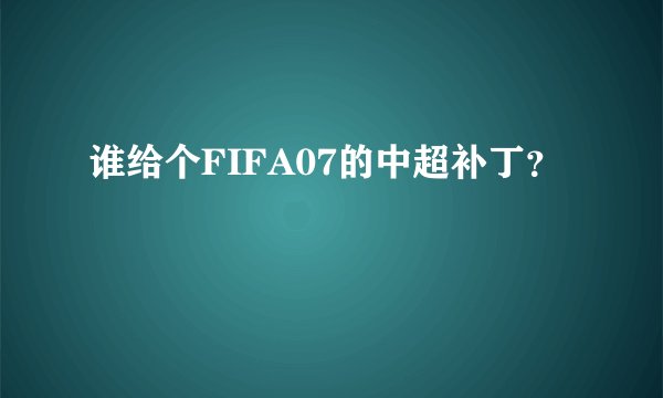 谁给个FIFA07的中超补丁？