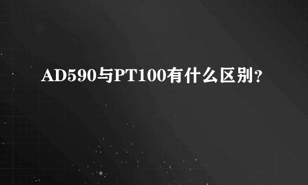 AD590与PT100有什么区别？