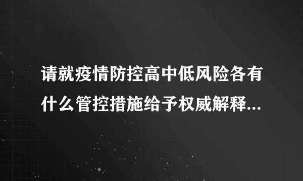 请就疫情防控高中低风险各有什么管控措施给予权威解释。谢谢？