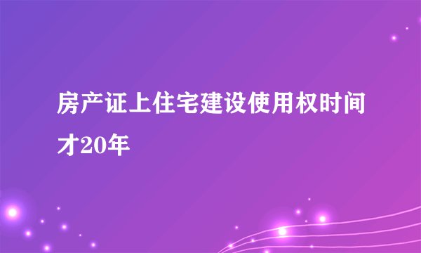 房产证上住宅建设使用权时间才20年