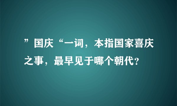 ”国庆“一词，本指国家喜庆之事，最早见于哪个朝代？