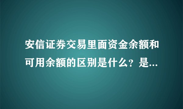 安信证券交易里面资金余额和可用余额的区别是什么？是否佣金返还差额？