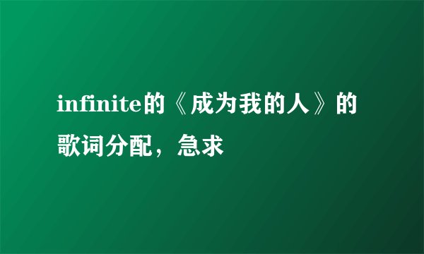 infinite的《成为我的人》的歌词分配，急求