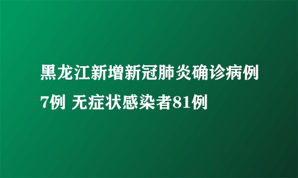 黑龙江新增新冠肺炎确诊病例7例 无症状感染者81例