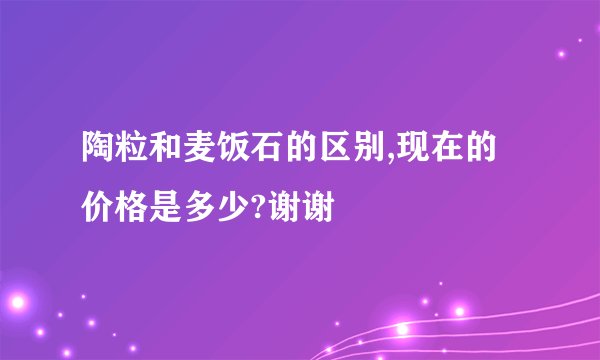 陶粒和麦饭石的区别,现在的价格是多少?谢谢