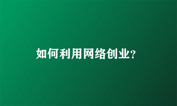 如何利用网络创业？