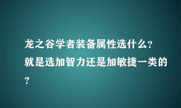 龙之谷学者装备属性选什么？就是选加智力还是加敏捷一类的？