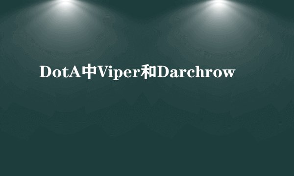 DotA中Viper和Darchrow