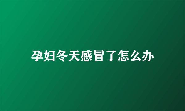 孕妇冬天感冒了怎么办