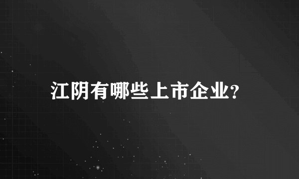 江阴有哪些上市企业？
