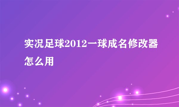 实况足球2012一球成名修改器怎么用