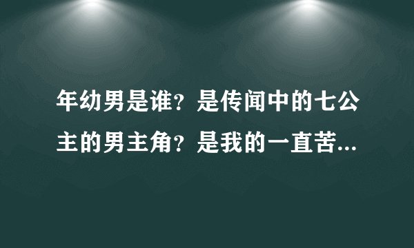 年幼男是谁？是传闻中的七公主的男主角？是我的一直苦苦寻找的类型？