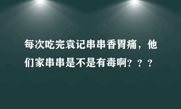 每次吃完袁记串串香胃痛，他们家串串是不是有毒啊？？？