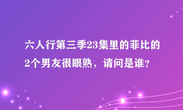六人行第三季23集里的菲比的2个男友很眼熟,请问是谁?