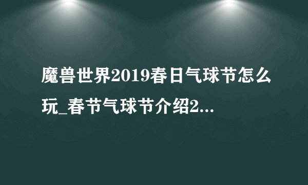 魔兽世界2019春日气球节怎么玩_春节气球节介绍2019游
