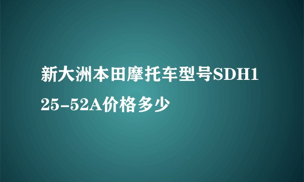 新大洲本田摩托车型号SDH125-52A价格多少