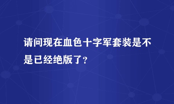 请问现在血色十字军套装是不是已经绝版了？