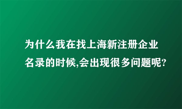 为什么我在找上海新注册企业名录的时候,会出现很多问题呢?