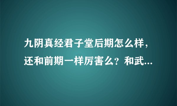 九阴真经君子堂后期怎么样，还和前期一样厉害么？和武当，唐门，那个厉害？